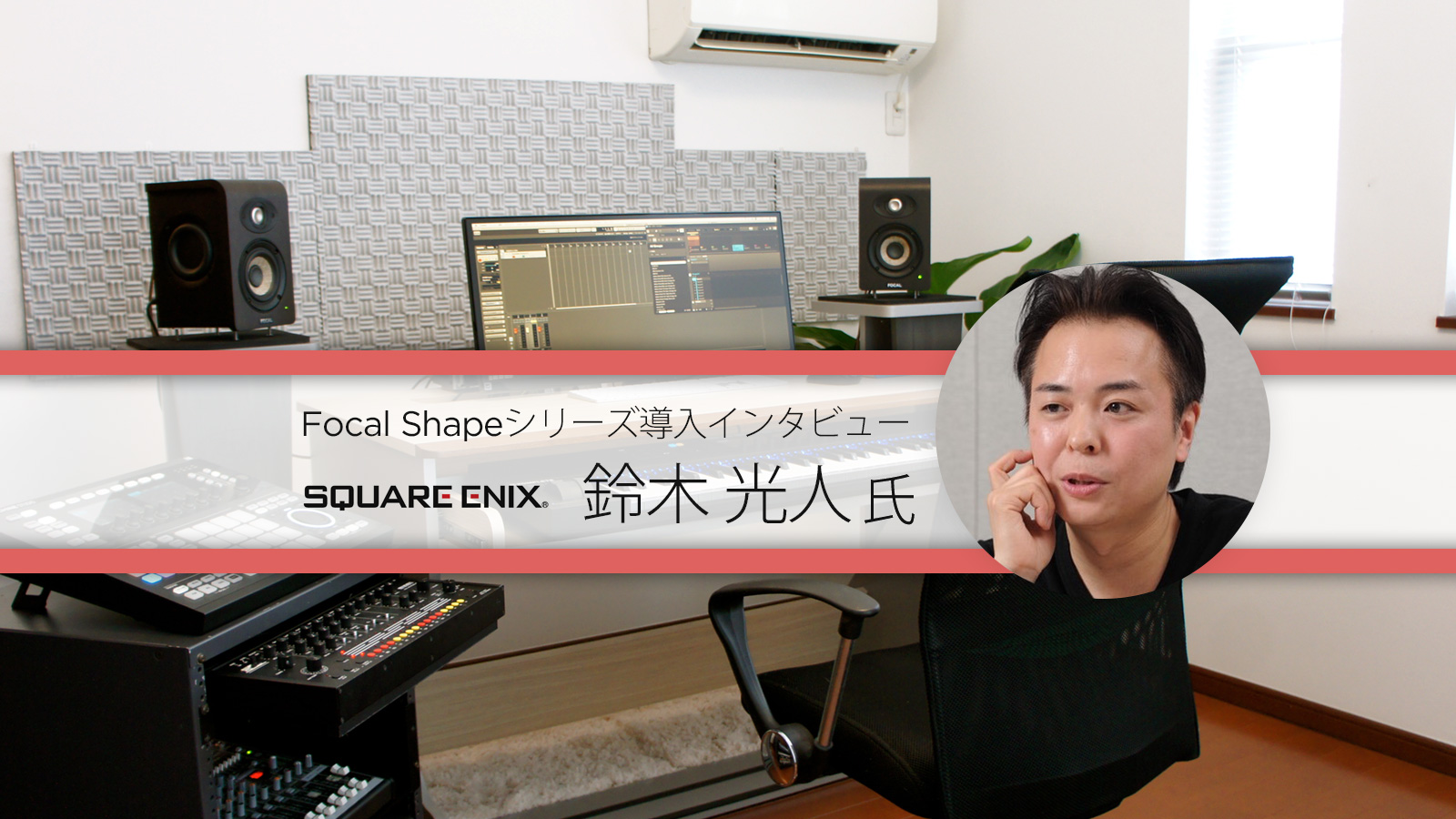 Focal Shapeシリーズ導入インタビュー:スクウェア・エニックス 鈴木光人氏