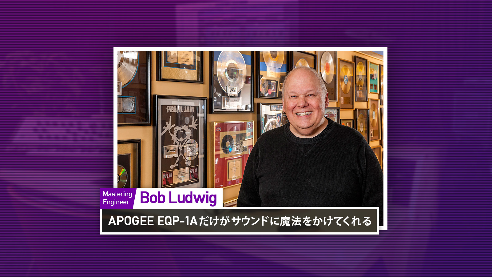 伝説のマスタリング・エンジニア、ボブ・ラドウィック、Apogee Pultec EQP-1Aプラグインを語る