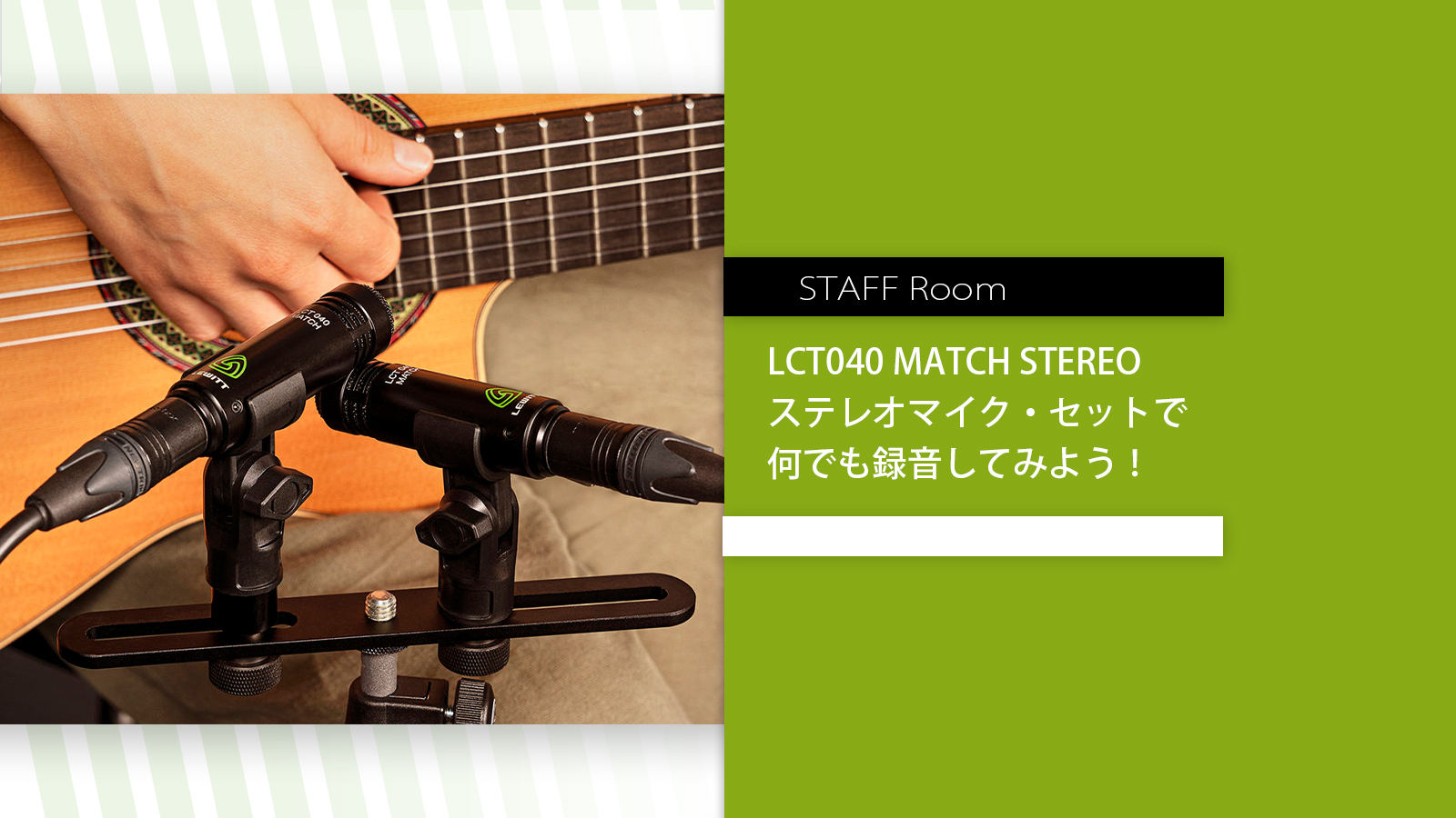 スタッフルーム – ステレオマイク・セットで何でも録音してみよう！ LCT040 MATCH STEREO