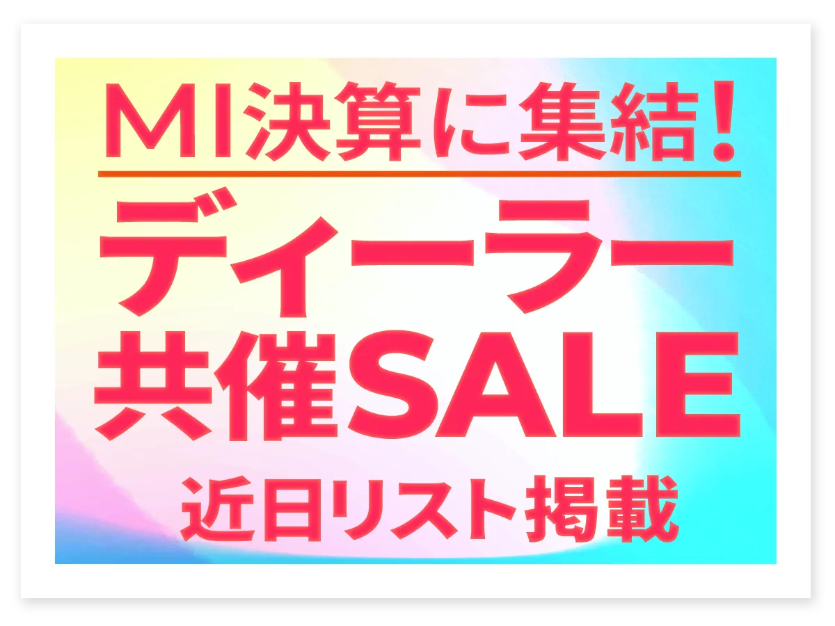 MI決算に集結！ディーラー共催SALE(近日リスト掲載)