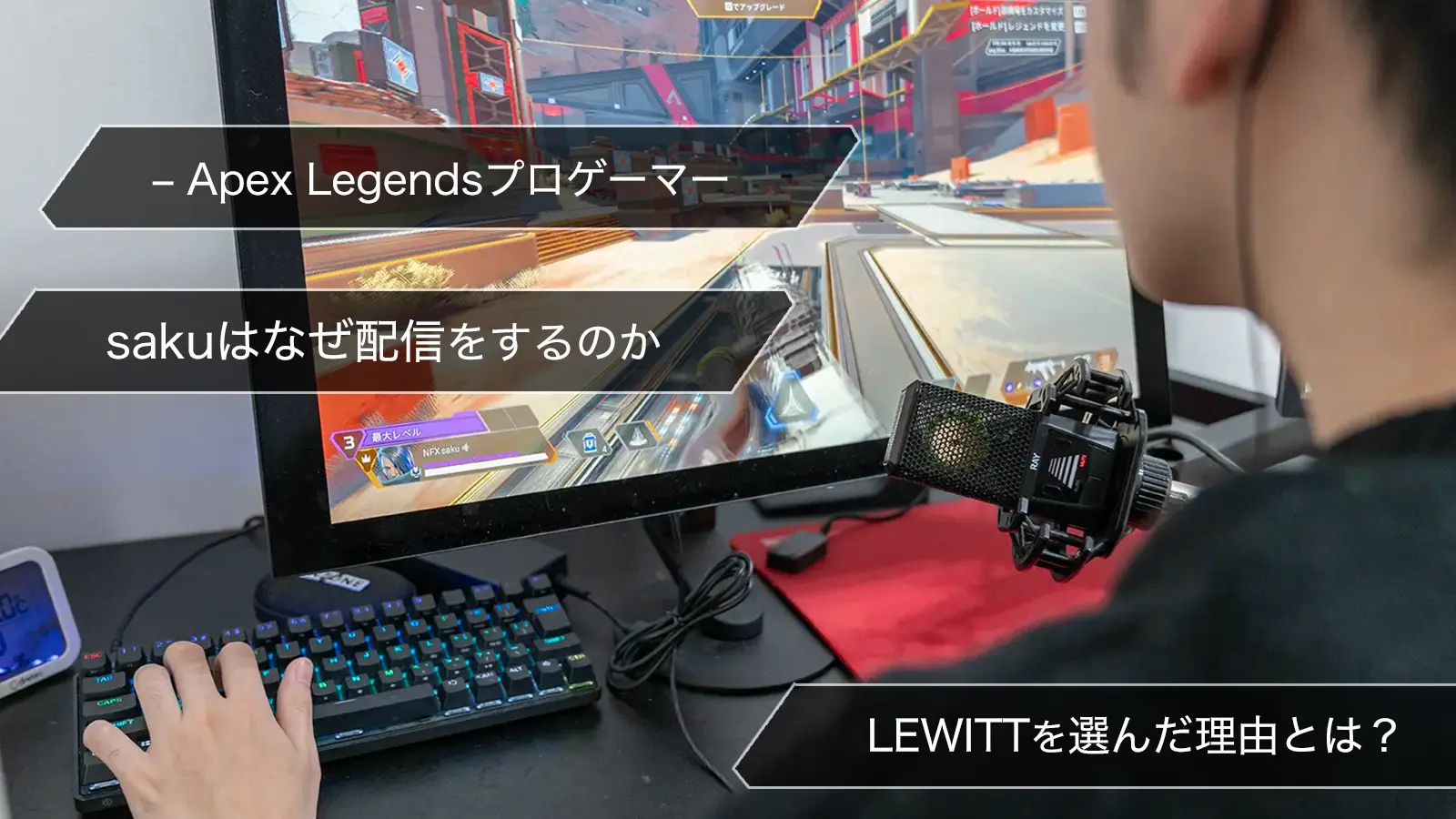 プロゲーマーsakuはなぜ配信をするのか。LEWITTを選んだ理由とは？（saku – Apex Legendsプロゲーマー）